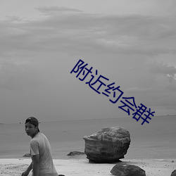 附(附)近约(約)会群