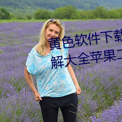 黄(黃)色软件下载3.0.3免(免)费(費)vivo版破解大全苹果(果)二次元未(未)删(刪)减版