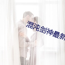 混沌(沌)剑(劍)神最新章节(節)