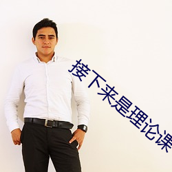 接下来是(shì)理论课(kè)