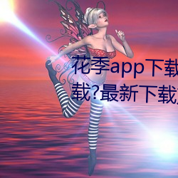 花(huā)季app下载3.0.2黄软(ruǎn)件怎么下(xià)载?最(zuì)新下载方法(f)来了!