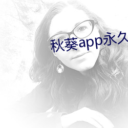 秋葵app永世下载网站(zhàn)大全