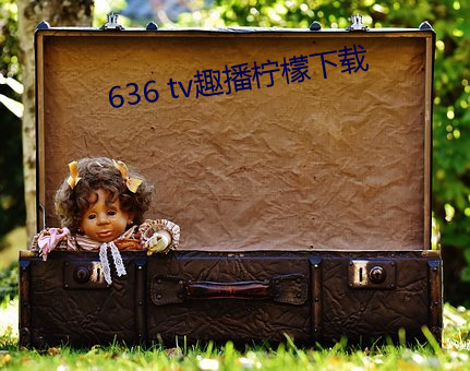 636 tv趣播柠檬下载