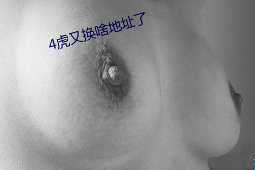 4虎又换(換)啥地址了(了)