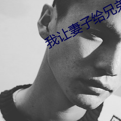 我让(ràng)妻(qī)子给兄弟消(xiāo)消火