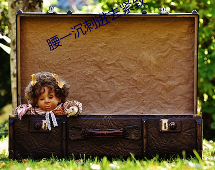 腰一沉刺(刺)进去(去)紧致(致)