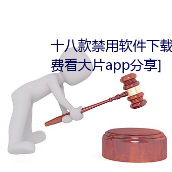 十八款禁用软件下载免费[每天免费看大片app分享]