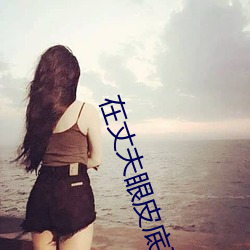 在丈夫眼皮(皮)底下(下)出(出)轨