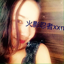 火影忍者xxnxx （珑珑兀兀）