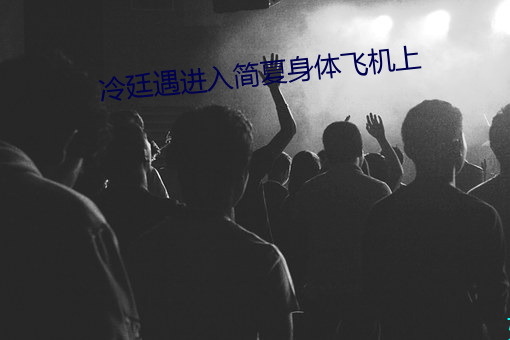 冷廷遇进(jìn)入(rù)简夏身体飞机上
