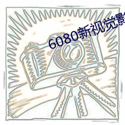 6080新视觉影院官网