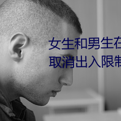女生和男生在一起怼怼怼游戏自取消出入限制后人气暴涨!