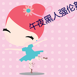 午夜黑人强伦(倫)姧人妻久久(久)