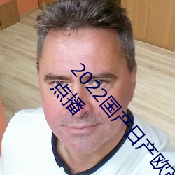 2022国产日产欧产精品:海量福利影视资源任你随心点播