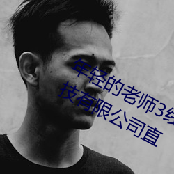 年轻(qīng)的老师(shī)3线在完整视频北京(jīng)森馥(fù)科技有限公(gōng)司直(zhí)