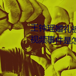 王钟瑶婚礼被爆5分37秒出轨不雅视频事件是怎么回事