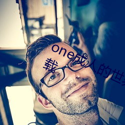 one成人(rén)的(de)世界里(lǐ)一个(gè)就够了2023下载(zài)