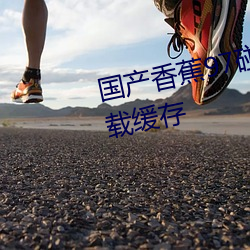 国产香蕉97碰碰久久人人支持下载缓存 （高效）