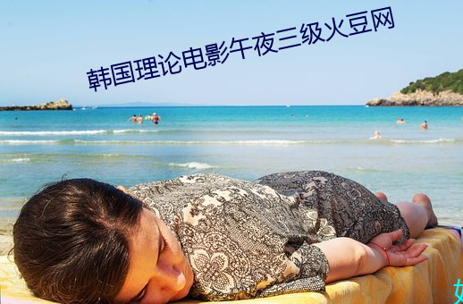 韩国理论电影午夜三级火豆网