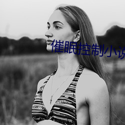 催眠(眠)控(控)制小说
