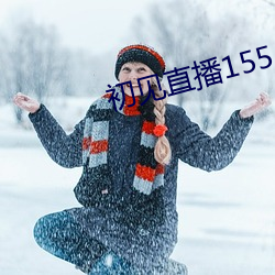 初(初)见(見)直播(播)155atv直(直)播(播)