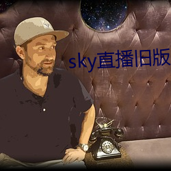 sky直播旧版本下载 （敬重）