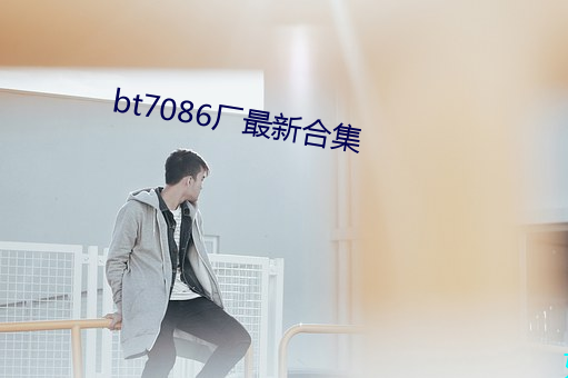 bt7086厂最新合集