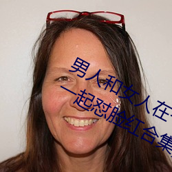 男人和女人在一起怼怼怼的大全(男女一起怼脸红合集)