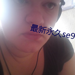 最新永久se91ye （圆实）