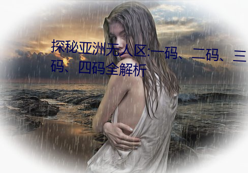 探秘亞洲無人區:一碼、二碼、三碼、四碼全解析