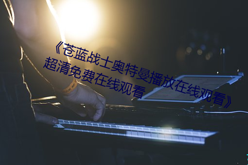 《蒼藍戰士奧特曼播放在線觀看》超清免費在線觀看