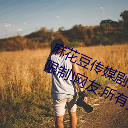 麻花豆傳媒劇國産MV爲你取消入口限制!網友:所有資源好像都
