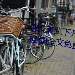 课(kè)代表爬下开让(ràng)我(wǒ)桶30分钟(林奕橙著)全(quán)文免费(fèi)阅(yuè)读
