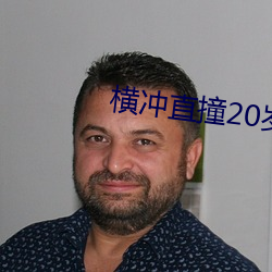 横(héng)冲(chōng)直撞(zhuàng)20岁