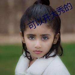 可以(以)开大秀的