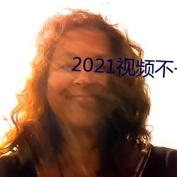 2021视频不(不)卡