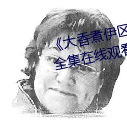 《大香煮伊区一二三四区2021》全集在线观看 （谈霏玉屑）