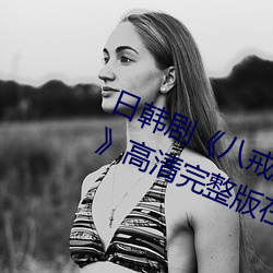 日韩剧《八戒八戒神马在线电影免费》高清完整版在线