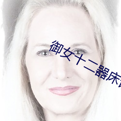 御女十二(��r)器床谱全(qu��n)篇