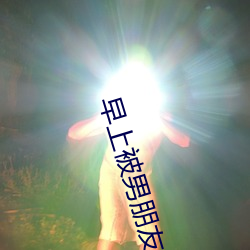 早上被男朋友撞醒 （鹑衣鹄面）