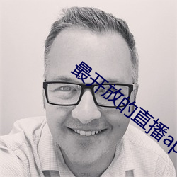 最开放(fàng)的直播app