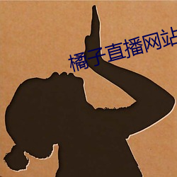 橘子直播网站 （作古正经）