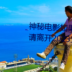 神(神)秘(秘)电(電)影如果你(你)所(所)在的国(國)家禁止请离开2023支(支)持(持)线(線)下(下)见(見)面