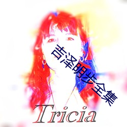 吉(吉)泽明步全(全)集(集)