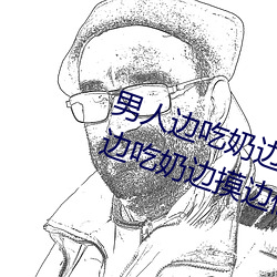 男(nán)人边(biān)吃(chī)奶边摸边做刺激情话 男人边(biān)吃奶边摸边做刺激情话