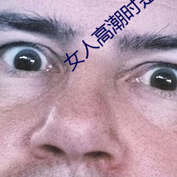 女人高潮(cháo)时是流白(bái)浆和(hé)喷水正常吗