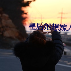 皇后她想嫁人