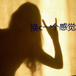 换c一个感觉 千山万水）