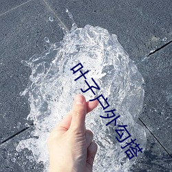 叶子户外勾搭 （业业兢兢）