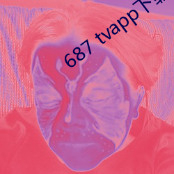 687 tvapp下载 （抓耳搔腮）